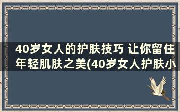 40岁女人的护肤技巧 让你留住年轻肌肤之美(40岁女人护肤小妙招)